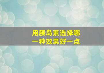 用胰岛素选择哪一种效果好一点