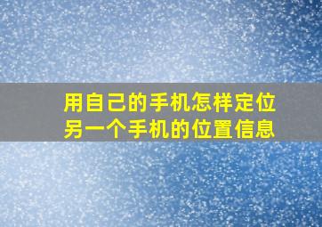 用自己的手机怎样定位另一个手机的位置信息