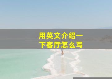 用英文介绍一下客厅怎么写