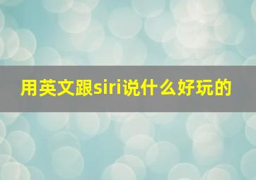 用英文跟siri说什么好玩的