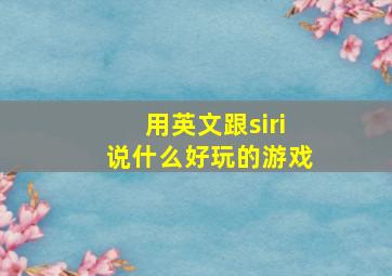 用英文跟siri说什么好玩的游戏