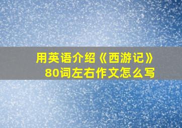 用英语介绍《西游记》80词左右作文怎么写