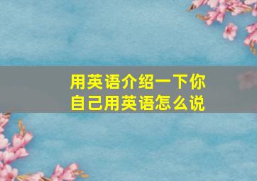 用英语介绍一下你自己用英语怎么说