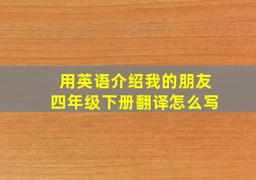 用英语介绍我的朋友四年级下册翻译怎么写