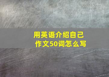 用英语介绍自己作文50词怎么写