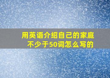 用英语介绍自己的家庭不少于50词怎么写的