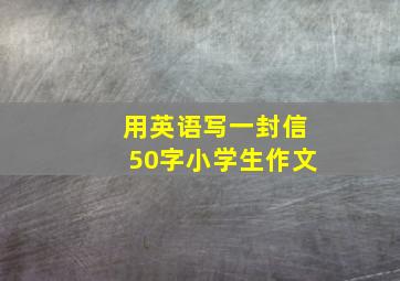 用英语写一封信50字小学生作文