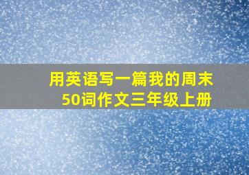 用英语写一篇我的周末50词作文三年级上册