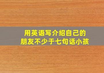 用英语写介绍自己的朋友不少于七句话小孩