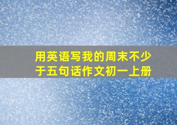 用英语写我的周末不少于五句话作文初一上册