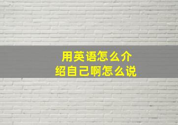 用英语怎么介绍自己啊怎么说