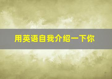 用英语自我介绍一下你