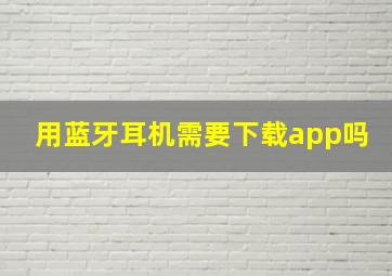 用蓝牙耳机需要下载app吗