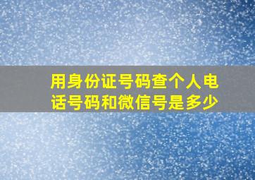 用身份证号码查个人电话号码和微信号是多少