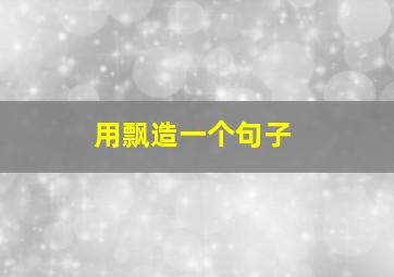 用飘造一个句子