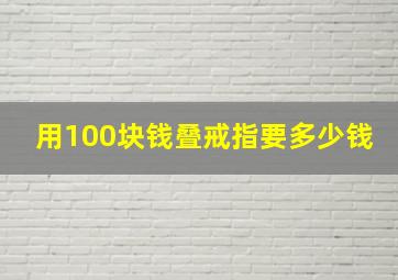 用100块钱叠戒指要多少钱