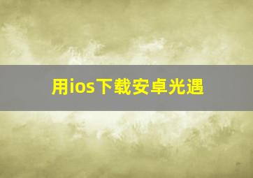 用ios下载安卓光遇