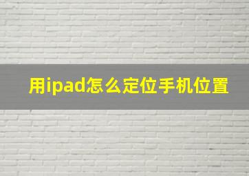 用ipad怎么定位手机位置