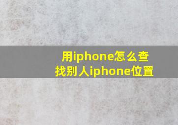 用iphone怎么查找别人iphone位置