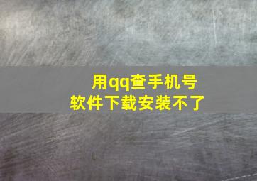 用qq查手机号软件下载安装不了