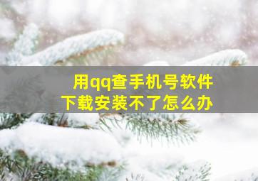 用qq查手机号软件下载安装不了怎么办