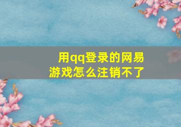 用qq登录的网易游戏怎么注销不了