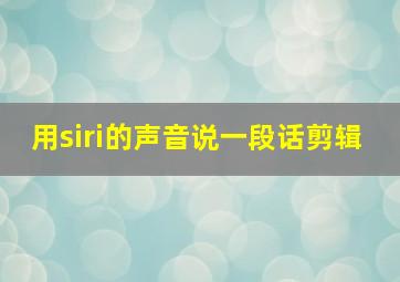 用siri的声音说一段话剪辑