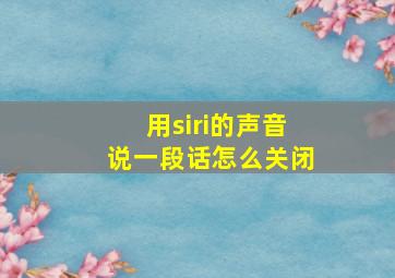 用siri的声音说一段话怎么关闭