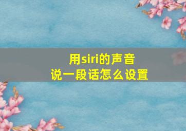 用siri的声音说一段话怎么设置