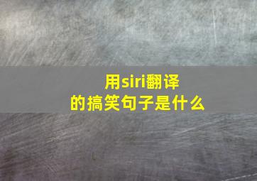 用siri翻译的搞笑句子是什么