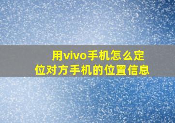 用vivo手机怎么定位对方手机的位置信息