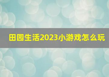 田园生活2023小游戏怎么玩