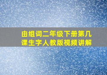 由组词二年级下册第几课生字人教版视频讲解