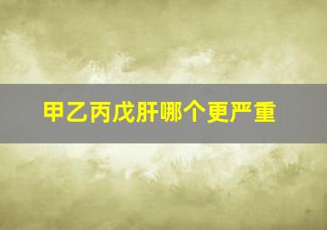 甲乙丙戊肝哪个更严重