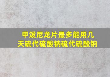 甲泼尼龙片最多能用几天硫代硫酸钠硫代硫酸钠