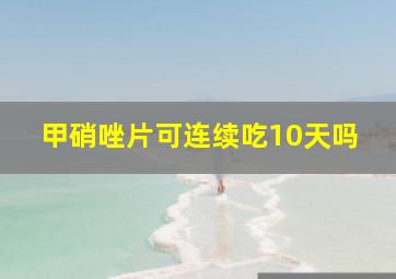 甲硝唑片可连续吃10天吗