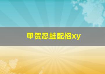 甲贺忍蛙配招xy