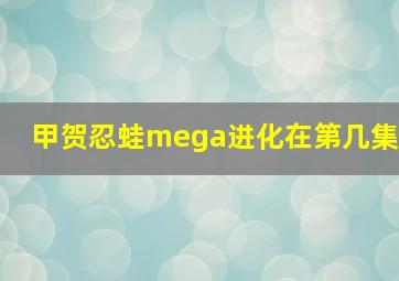 甲贺忍蛙mega进化在第几集