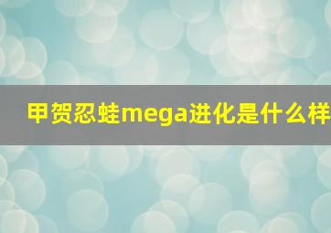 甲贺忍蛙mega进化是什么样