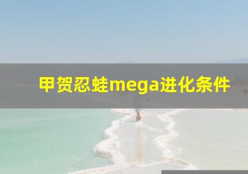 甲贺忍蛙mega进化条件