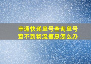 申通快递单号查询单号查不到物流信息怎么办