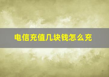 电信充值几块钱怎么充