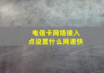 电信卡网络接入点设置什么网速快