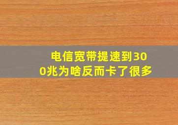 电信宽带提速到300兆为啥反而卡了很多