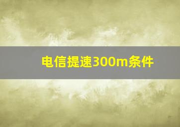 电信提速300m条件