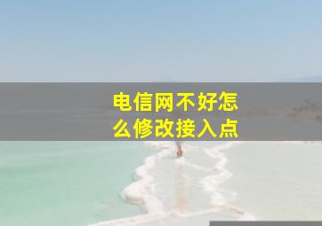 电信网不好怎么修改接入点