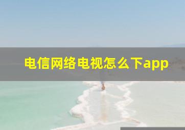 电信网络电视怎么下app