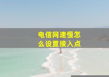 电信网速慢怎么设置接入点