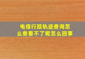 电信行踪轨迹查询怎么查看不了呢怎么回事