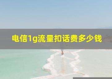 电信1g流量扣话费多少钱